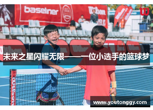 未来之星闪耀无限——一位小选手的篮球梦